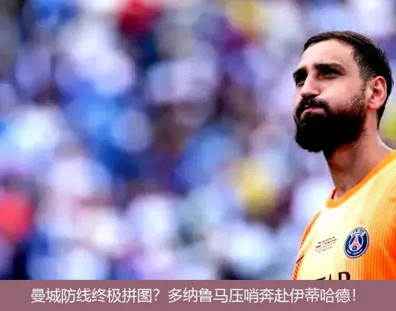 9月2日,曼城防线终极拼图？多纳鲁马压哨奔赴伊蒂哈德！