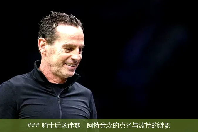 8月18日, 骑士后场迷雾：阿特金森的点名与波特的谜影